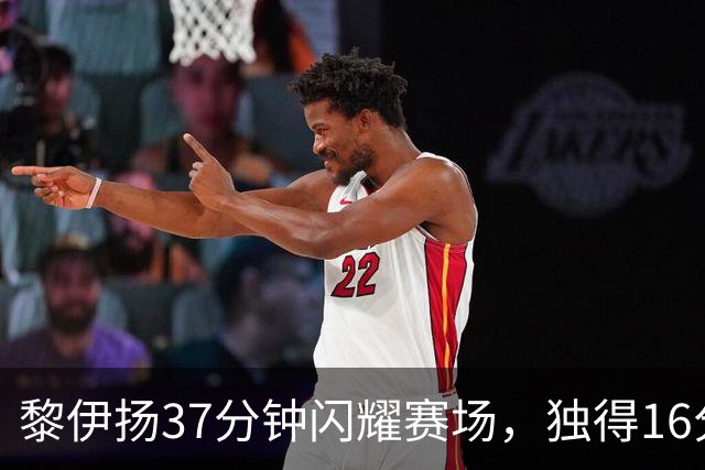 黎伊扬37分钟闪耀赛场，独得16分助球队取胜